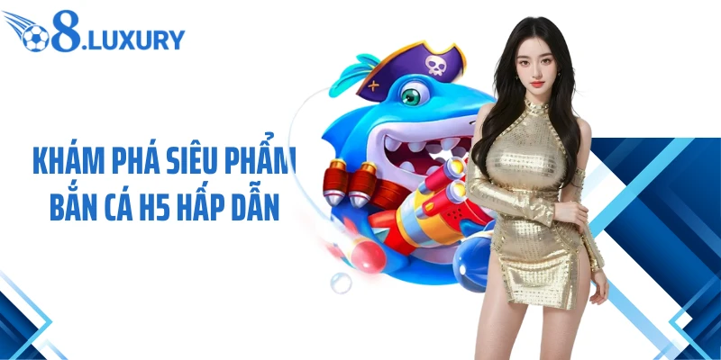 Khám phá siêu phẩm bắn cá H5 hấp dẫn